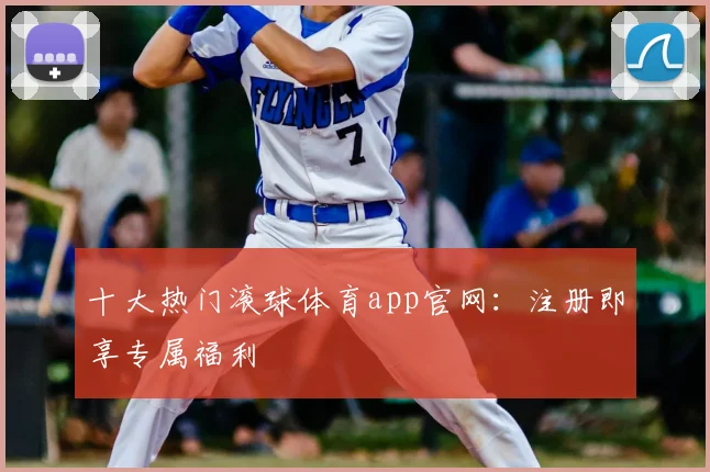 十大热门滚球体育app官网：注册即享专属福利