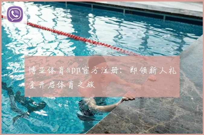 博亚体育app官方注册：即领新人礼金开启体育之旅