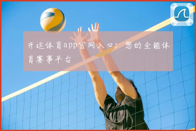 开运体育app官网入口：您的全能体育赛事平台