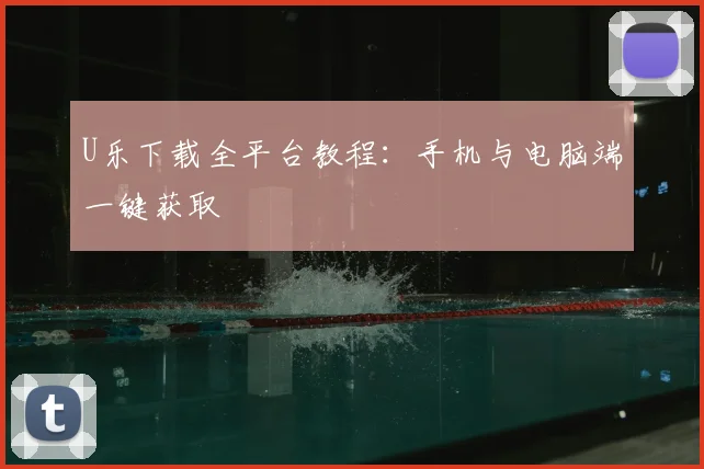 U乐下载全平台教程：手机与电脑端一键获取