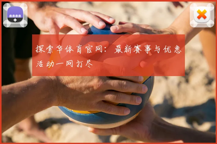 探索华体育官网：最新赛事与优惠活动一网打尽