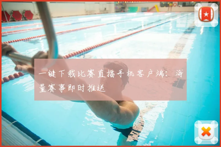 一键下载比赛直播手机客户端：海量赛事即时推送