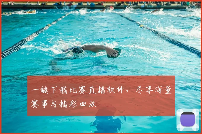 一键下载比赛直播软件，尽享海量赛事与精彩回放