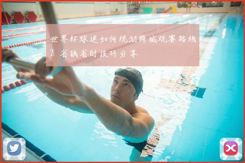 世界杯球迷如何规划跨城观赛路线？省钱省时技巧分享