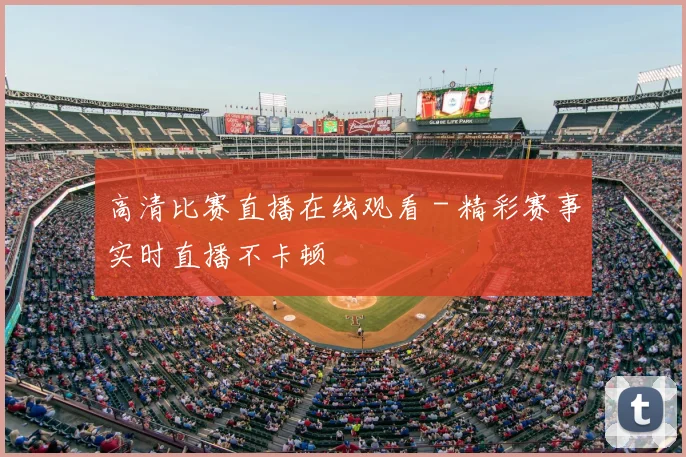 高清比赛直播在线观看 - 精彩赛事实时直播不卡顿