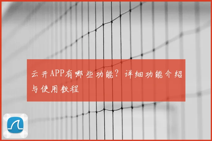 云开APP有哪些功能？详细功能介绍与使用教程