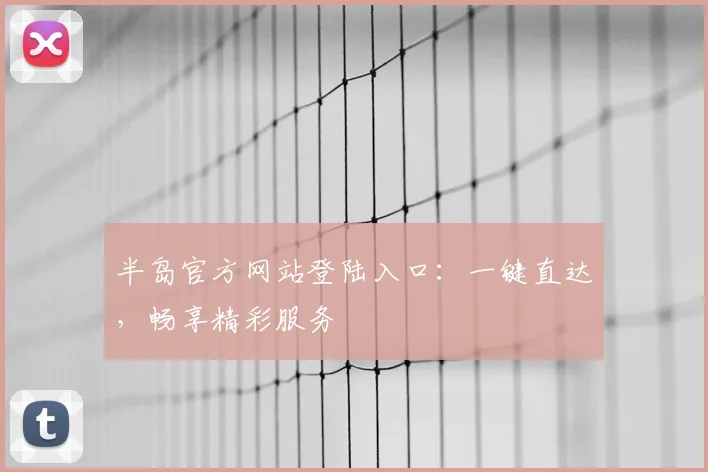 半岛官方网站登陆入口：一键直达，畅享精彩服务