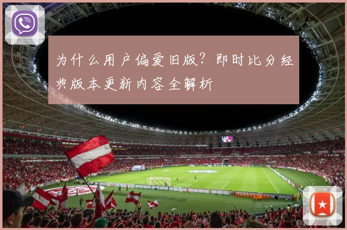 为什么用户偏爱旧版？即时比分经典版本更新内容全解析