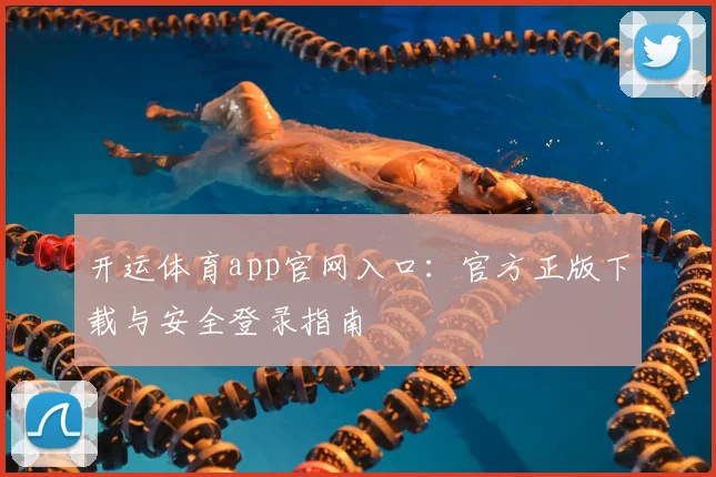 开运体育app官网入口：官方正版下载与安全登录指南