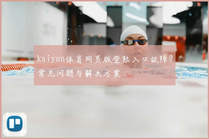 kaiyun体育网页版登陆入口故障？常见问题与解决方案