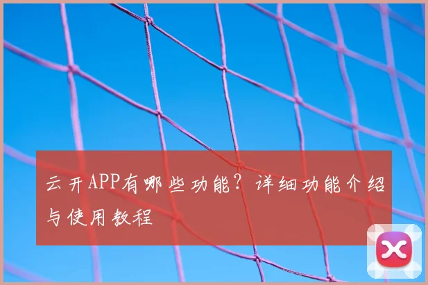 云开APP有哪些功能？详细功能介绍与使用教程