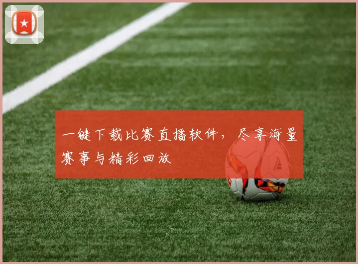 一键下载比赛直播软件，尽享海量赛事与精彩回放