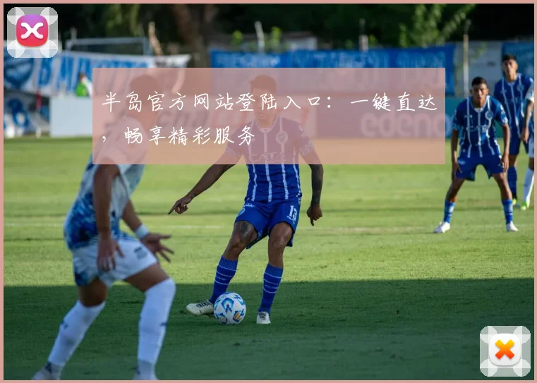 半岛官方网站登陆入口：一键直达，畅享精彩服务