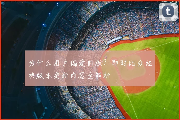 为什么用户偏爱旧版？即时比分经典版本更新内容全解析