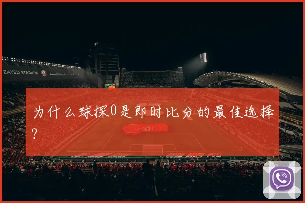 为什么球探0是即时比分的最佳选择？