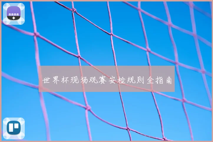世界杯现场观赛安检规则全指南