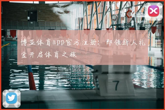 博亚体育app官方注册：即领新人礼金开启体育之旅