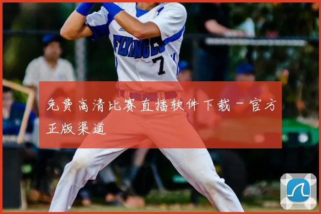 免费高清比赛直播软件下载 - 官方正版渠道
