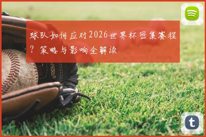 球队如何应对2026世界杯密集赛程？策略与影响全解读