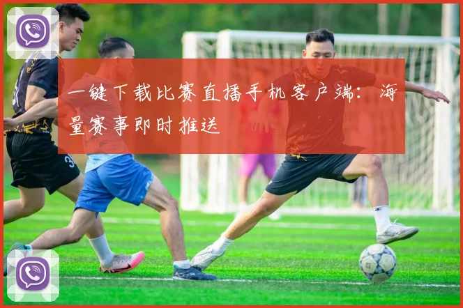 一键下载比赛直播手机客户端：海量赛事即时推送
