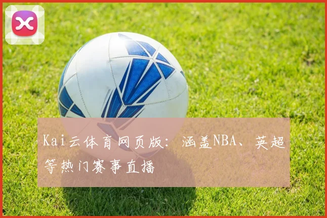 Kai云体育网页版：涵盖NBA、英超等热门赛事直播