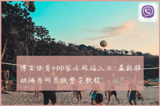 博亚体育app官方网站入口-最新移动端与网页版登录教程